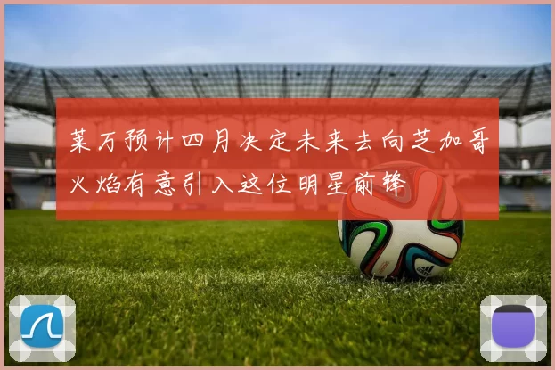 莱万预计四月决定未来去向芝加哥火焰有意引入这位明星前锋