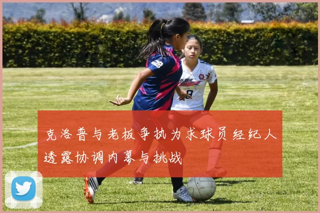 克洛普与老板争执为求球员经纪人透露协调内幕与挑战