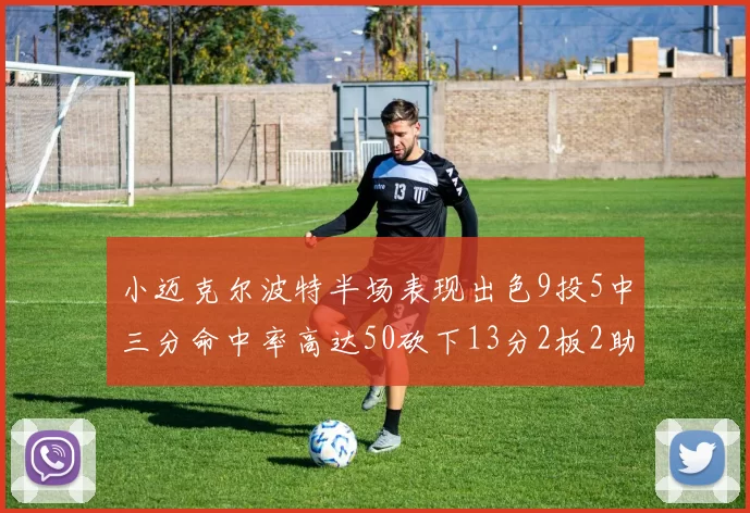 小迈克尔波特半场表现出色9投5中三分命中率高达50砍下13分2板2助2断