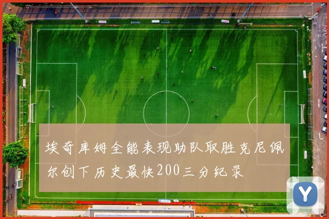 埃奇库姆全能表现助队取胜克尼佩尔创下历史最快200三分纪录